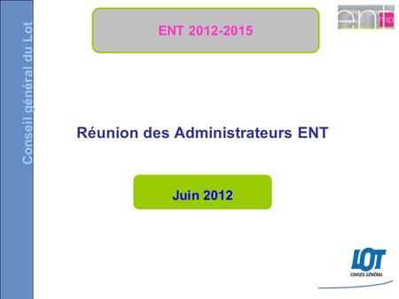 Conseil général du Lot Juin 2012 Réunion des Administrateurs ENT ENT 2012-2015.