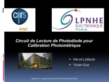Yixian Guo - Journées VLSI-PCB-FPGA-IAOCAO IN2P3 2010 Circuit de Lecture de Photodiode pour Calibration Photométrique  Hervé Lebbolo  Yixian Guo.