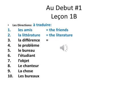 Au Debut #1 Leçon 1B Les Directions: à traduire: 1.les amis = the friends 2.la littérature = the literature 3.la différence = 4.le problème 5.le bureau.