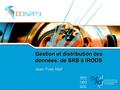 Gestion et distribution des données: de SRB à iRODS Jean-Yves Nief.