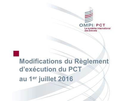 Le système international des brevets Modifications du Règlement d’exécution du PCT au 1 er juillet 2016.