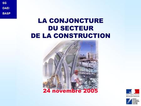 La conjoncture du secteur de la construction SG / DAEI / BASP - novembre 2005 1 24 novembre 2005 SG DAEI BASP LA CONJONCTURE DU SECTEUR DE LA CONSTRUCTION.