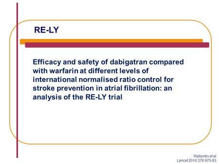 RE-LY Efficacy and safety of dabigatran compared with warfarin at different levels of international normalised ratio control for stroke prevention in atrial.