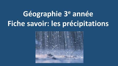 Géographie 3 e année Fiche savoir: les précipitations.