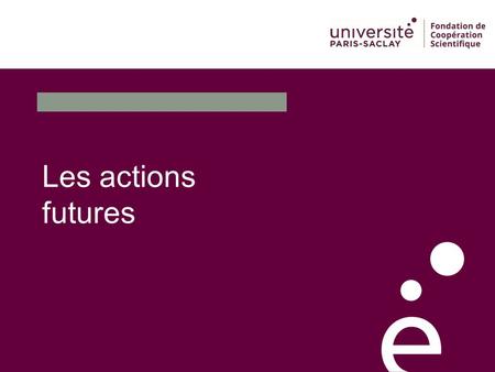 Les actions futures 1. Le séminaire de réflexion interne du Conseil Académique Pour se donner le temps de la réflexion et approfondir la notion d’ »Université.