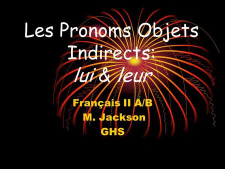 Les Pronoms Objets Indirects: lui & leur Français II A/B M. Jackson GHS.