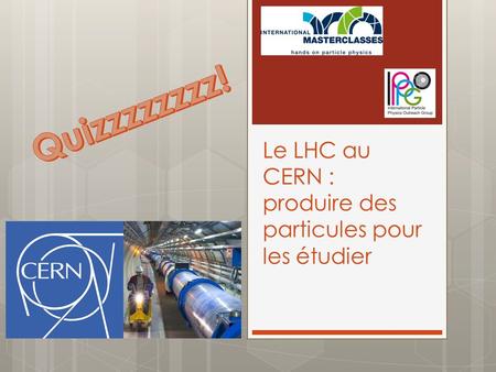 Le LHC au CERN : produire des particules pour les étudier.