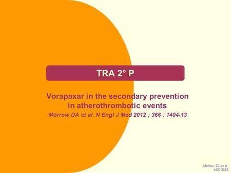 TRA 2° P Vorapaxar in the secondary prevention in atherothrombotic events Morrow DA et al. N Engl J Med 2012 ; 366 : 1404-13 Morrow DA et al. ACC 2012.