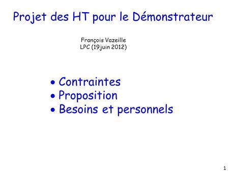 Projet des HT pour le Démonstrateur François Vazeille LPC (19juin 2012)  Contraintes  Proposition  Besoins et personnels 1.