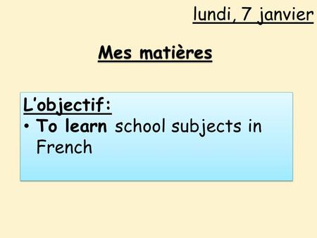 Lundi, 7 janvier Mes matières L’objectif: To learn school subjects in French L’objectif: To learn school subjects in French.