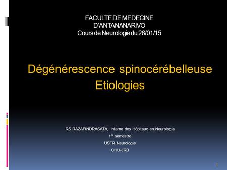 FACULTE DE MEDECINE D’ANTANANARIVO Cours de Neurologie du 28/01/15 Dégénérescence spinocérébelleuse Etiologies RS RAZAFINDRASATA, interne des Hôpitaux.