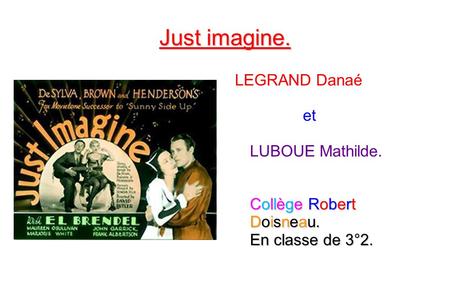 Just imagine. Collège Robert Doisneau. En classe de 3°2. LEGRAND Danaé et LUBOUE Mathilde. Collège Robert Doisneau. En classe de 3°2.