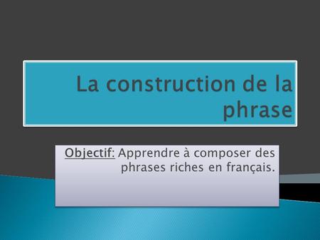 Objectif: Apprendre à composer des phrases riches en français.