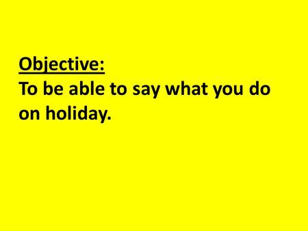 Objective: To be able to say what you do on holiday.