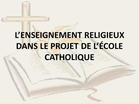 L’ENSEIGNEMENT RELIGIEUX DANS LE PROJET DE L’ÉCOLE CATHOLIQUE.