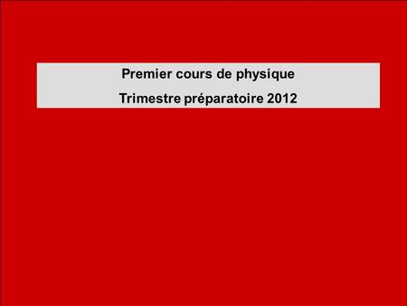 Premier cours de physique Trimestre préparatoire 2012.