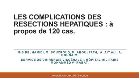 LES COMPLICATIONS DES RESECTIONS HEPATIQUES : à propos de 120 cas. M-S BELHAMIDI, M. BOUZROUD, M. ABOULFATH, A. AIT ALI, A. BOUNAIM.. SERVICE DE CHIRURGIE.