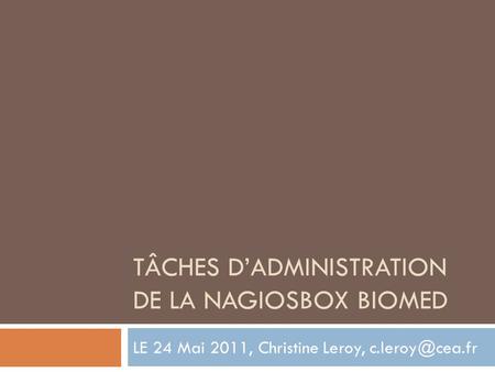 TÂCHES D’ADMINISTRATION DE LA NAGIOSBOX BIOMED LE 24 Mai 2011, Christine Leroy,