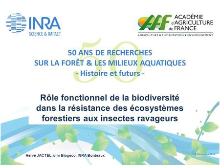 Hervé JACTEL, umr Biogeco, INRA Bordeaux 19 Décembre 2014 Rôle fonctionnel de la biodiversité dans la résistance des écosystèmes forestiers aux insectes.