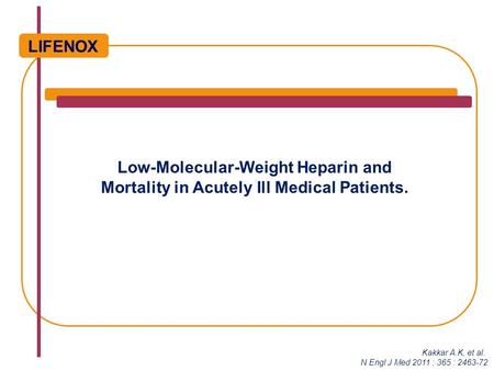 Low-Molecular-Weight Heparin and Mortality in Acutely Ill Medical Patients. LIFENOX Kakkar A.K, et al. N Engl J Med 2011 ; 365 : 2463-72.