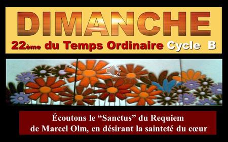 22ème du Temps Ordinaire Cycle B Écoutons le “Sanctus” du Requiem de Marcel Olm, en désirant la sainteté du cœur.