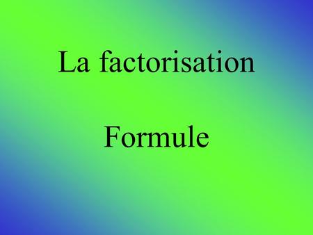 La factorisation Formule. Résoudre une équation de la forme ax 2 + bx + c = 0 1 ère Partie Présentation de la formule 2- On ajoute un terme constant et.