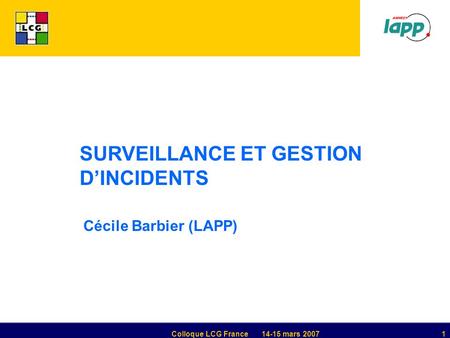 Colloque LCG France14-15 mars 20071 SURVEILLANCE ET GESTION D’INCIDENTS Cécile Barbier (LAPP)