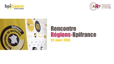 Rencontre Régions-Bpifrance 23 mars 2016. Des échanges fournis 2 2.