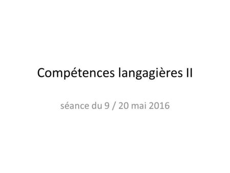 Compétences langagières II séance du 9 / 20 mai 2016.