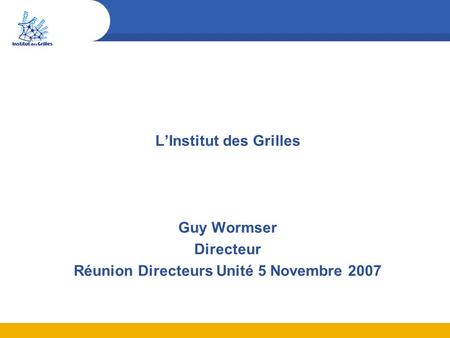 L’Institut des Grilles Guy Wormser Directeur Réunion Directeurs Unité 5 Novembre 2007.