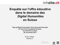 T +41 31 311 75 72 Enquête sur l’offre éducative dans le domaine des Digital Humanities en Suisse Enrico Natale infoclio.ch Tagung Digital.