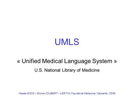 Master EISIS – Michel JOUBERT – LERTIM, Faculté de Médecine, Marseille - 2009 UMLS « Unified Medical Language System » U.S. National Library of Medicine.