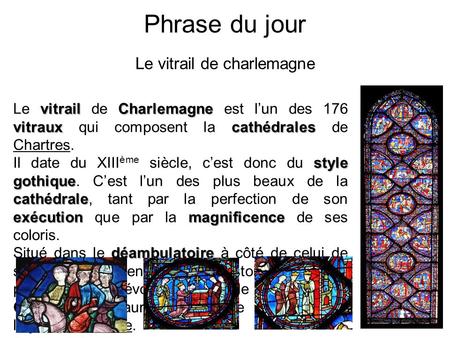 Phrase du jour Le vitrail de charlemagne vitrailCharlemagne vitrauxcathédrales Le vitrail de Charlemagne est l’un des 176 vitraux qui composent la cathédrales.