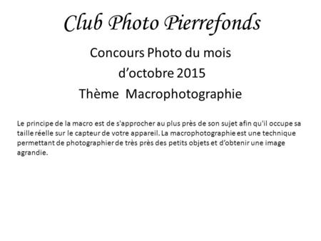 Club Photo Pierrefonds Concours Photo du mois d’octobre 2015 Thème Macrophotographie Le principe de la macro est de s'approcher au plus près de son sujet.