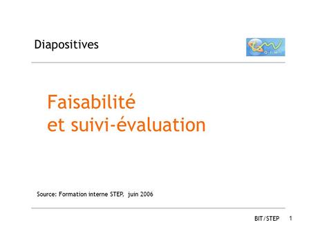 1 Diapositives Faisabilité et suivi-évaluation Source: Formation interne STEP, juin 2006 BIT/STEP.