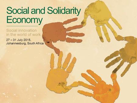 Social and Solidarity Economy Social innovation in the world of work 27 – 31 July 2015, Johannesburg, South Africa.