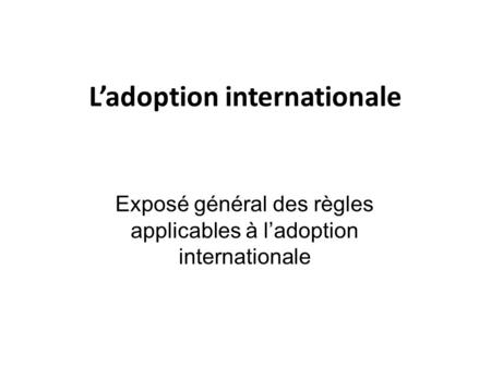 L’adoption internationale Exposé général des règles applicables à l’adoption internationale.
