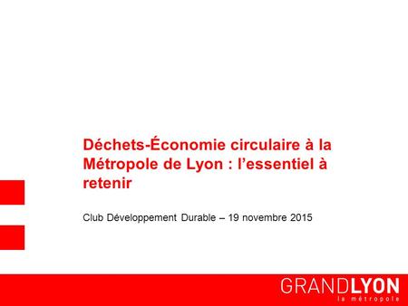 Déchets-Économie circulaire à la Métropole de Lyon : l’essentiel à retenir Club Développement Durable – 19 novembre 2015.