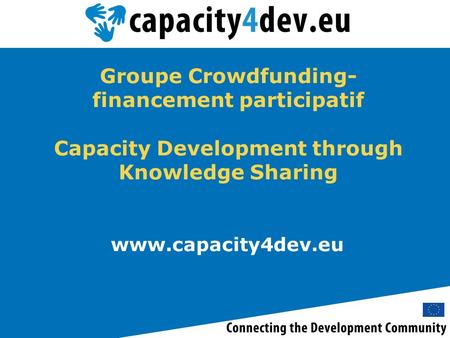 Www.capacity4dev.eu Groupe Crowdfunding- financement participatif Capacity Development through Knowledge Sharing.