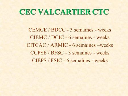 CEC VALCARTIER CTC CEC VALCARTIER CTC CEMCE / BDCC - 3 semaines - weeks CIEMC / DCIC - 6 semaines - weeks CITCAC / ARMIC - 6 semaines –weeks CCPSE / BFSC.