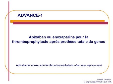 ADVANCE-1 Apixaban ou enoxaparine pour la thromboprophylaxie après prothèse totale du genou Lassen MR et al. N Engl J Med 2009;361:594-604. Apixaban or.