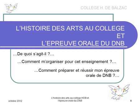 Octobre 2012 L'histoire des arts au collège HDB et l'épreuve orale du DNB 1 L’HISTOIRE DES ARTS AU COLLEGE ET L’EPREUVE ORALE DU DNB COLLEGE H. DE BALZAC.