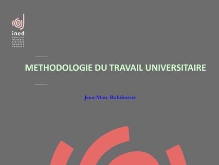 METHODOLOGIE DU TRAVAIL UNIVERSITAIRE Jean-Marc Rohrbasser.