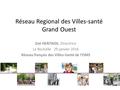 Réseau Regional des Villes-santé Grand Ouest Zoë HERITAGE, Directrice La Rochelle 29 janvier 2016 Réseau français des Villes-Santé de l’OMS 1.