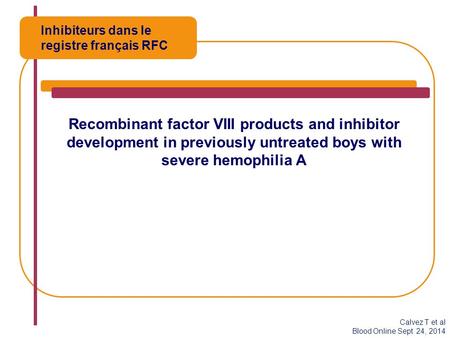 Recombinant factor VIII products and inhibitor development in previously untreated boys with severe hemophilia A Inhibiteurs dans le registre français.
