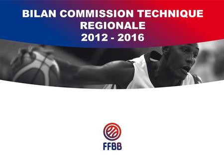 BILAN COMMISSION TECHNIQUE REGIONALE 2012 - 2016.