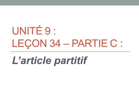 UNITÉ 9 : LEÇON 34 – PARTIE C : L’article partitif.
