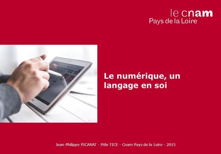 Jean-Philippe PICARAT - Pôle TICE - Cnam Pays de la Loire - 2015 Le numérique, un langage en soi.