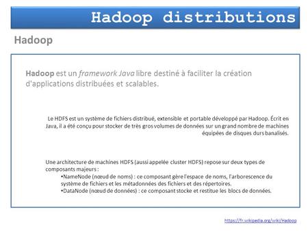 Hadoop distributions Hadoop https://fr.wikipedia.org/wiki/Hadoop Hadoop est un framework Java libre destiné à faciliter la création d'applications distribuées.