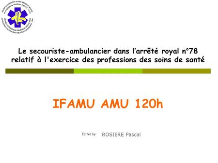 Edited by: IFAMU AMU 120h Le secouriste-ambulancier dans l’arrêté royal n°78 relatif à l'exercice des professions des soins de santé ROSIERE Pascal.
